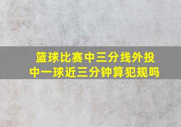 篮球比赛中三分线外投中一球近三分钟算犯规吗