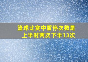 篮球比赛中暂停次数是上半时两次下半13次