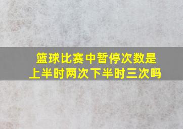 篮球比赛中暂停次数是上半时两次下半时三次吗