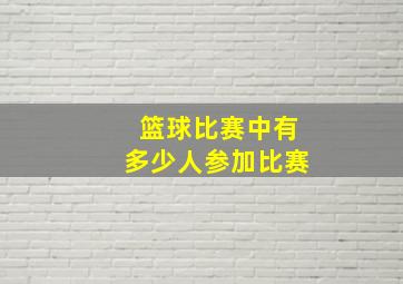 篮球比赛中有多少人参加比赛