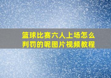 篮球比赛六人上场怎么判罚的呢图片视频教程