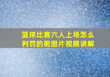 篮球比赛六人上场怎么判罚的呢图片视频讲解