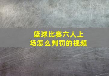 篮球比赛六人上场怎么判罚的视频