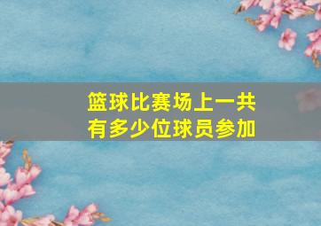 篮球比赛场上一共有多少位球员参加