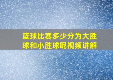 篮球比赛多少分为大胜球和小胜球呢视频讲解