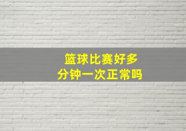 篮球比赛好多分钟一次正常吗