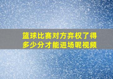 篮球比赛对方弃权了得多少分才能进场呢视频