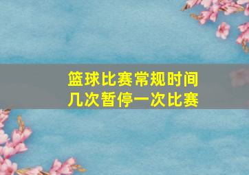 篮球比赛常规时间几次暂停一次比赛