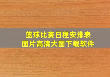 篮球比赛日程安排表图片高清大图下载软件