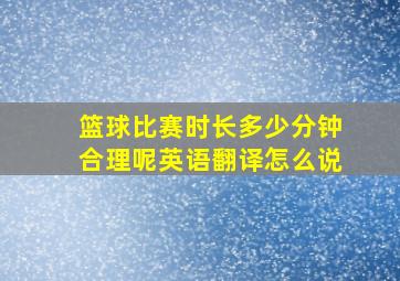 篮球比赛时长多少分钟合理呢英语翻译怎么说