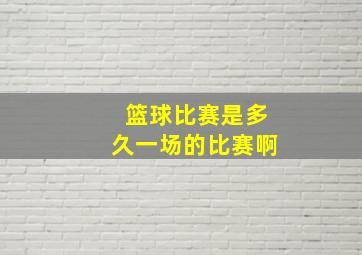 篮球比赛是多久一场的比赛啊