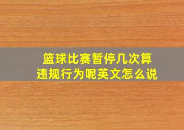 篮球比赛暂停几次算违规行为呢英文怎么说