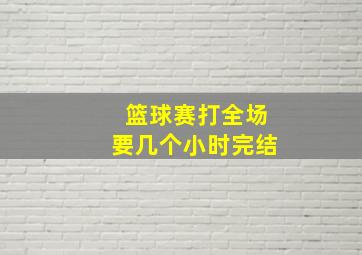 篮球赛打全场要几个小时完结