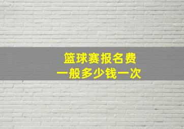 篮球赛报名费一般多少钱一次