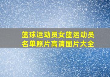 篮球运动员女篮运动员名单照片高清图片大全