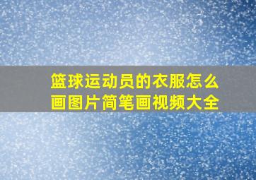 篮球运动员的衣服怎么画图片简笔画视频大全