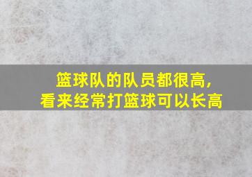 篮球队的队员都很高,看来经常打篮球可以长高