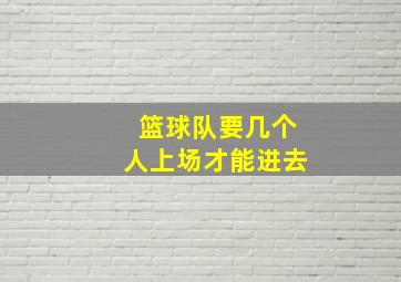 篮球队要几个人上场才能进去