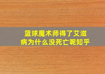 篮球魔术师得了艾滋病为什么没死亡呢知乎