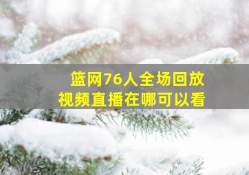 篮网76人全场回放视频直播在哪可以看