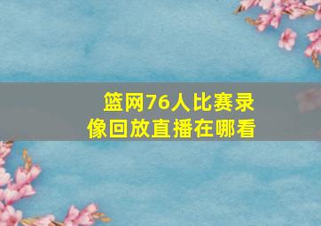 篮网76人比赛录像回放直播在哪看