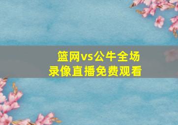 篮网vs公牛全场录像直播免费观看