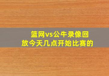 篮网vs公牛录像回放今天几点开始比赛的