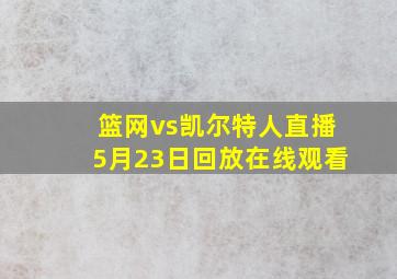 篮网vs凯尔特人直播5月23日回放在线观看