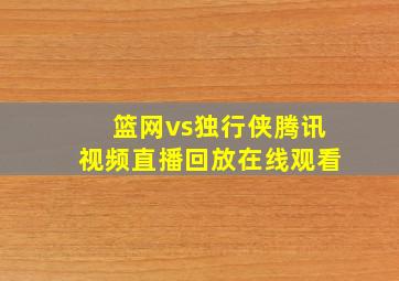 篮网vs独行侠腾讯视频直播回放在线观看