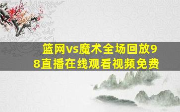 篮网vs魔术全场回放98直播在线观看视频免费