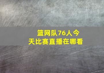 篮网队76人今天比赛直播在哪看