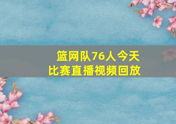 篮网队76人今天比赛直播视频回放