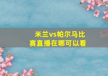 米兰vs帕尔马比赛直播在哪可以看