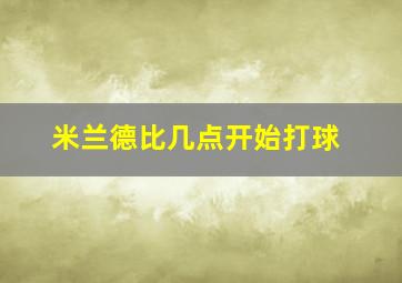 米兰德比几点开始打球