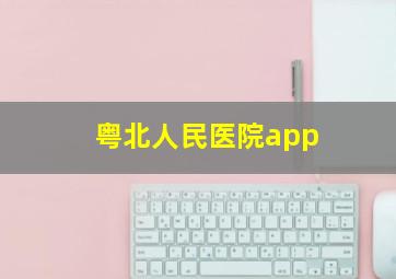 粤北人民医院app