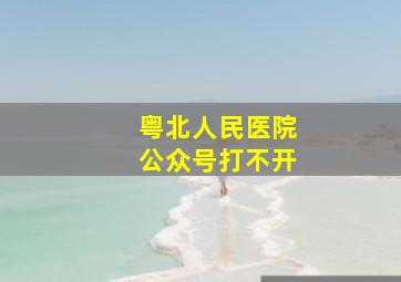 粤北人民医院公众号打不开