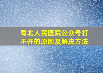 粤北人民医院公众号打不开的原因及解决方法