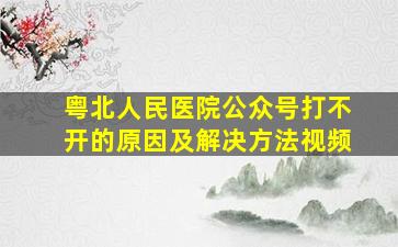 粤北人民医院公众号打不开的原因及解决方法视频