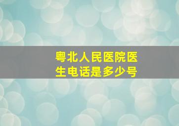 粤北人民医院医生电话是多少号