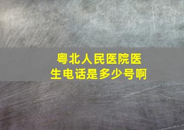 粤北人民医院医生电话是多少号啊