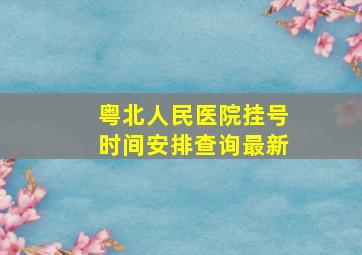 粤北人民医院挂号时间安排查询最新