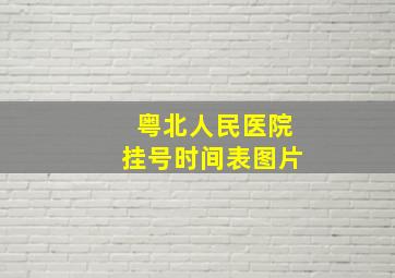 粤北人民医院挂号时间表图片