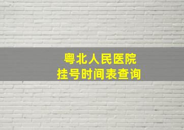 粤北人民医院挂号时间表查询