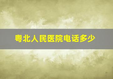 粤北人民医院电话多少