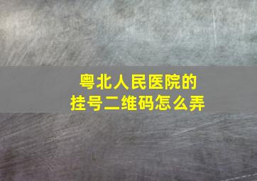 粤北人民医院的挂号二维码怎么弄