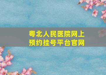 粤北人民医院网上预约挂号平台官网