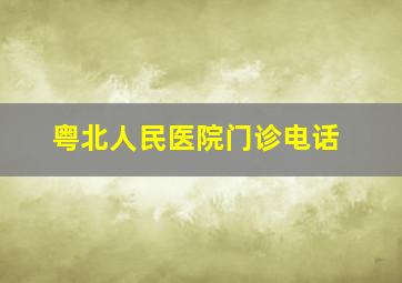 粤北人民医院门诊电话