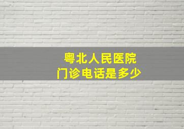 粤北人民医院门诊电话是多少