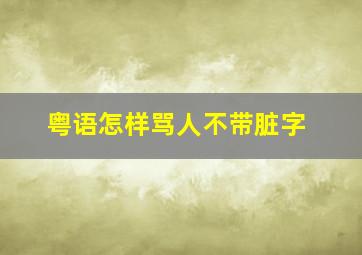 粤语怎样骂人不带脏字