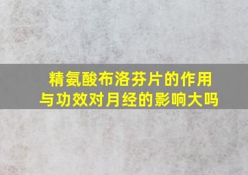 精氨酸布洛芬片的作用与功效对月经的影响大吗